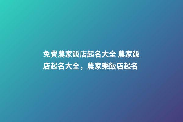 免費農家飯店起名大全 農家飯店起名大全，農家樂飯店起名